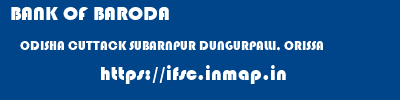 BANK OF BARODA  ODISHA CUTTACK SUBARNPUR DUNGURPALLI, ORISSA  ifsc code